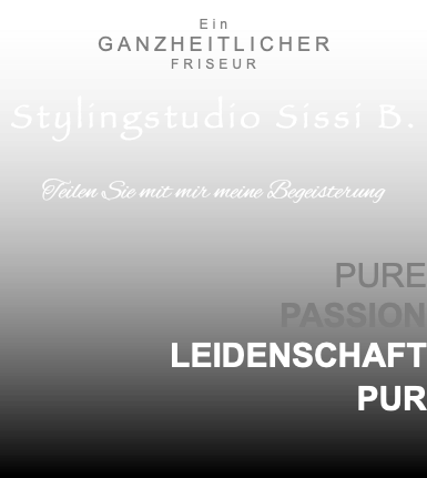  Ein GANZHEITLICHER FRISEUR Stylingstudio Sissi B. Teilen Sie mit mir meine Begeisterung PURE PASSION LEIDENSCHAFT PUR